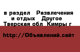  в раздел : Развлечения и отдых » Другое . Тверская обл.,Кимры г.